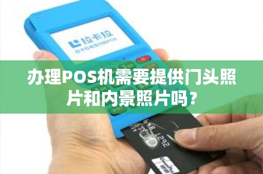 办理POS机需要提供门头照片和内景照片吗? 办理POS机需要提供门头照片和内景照片吗?