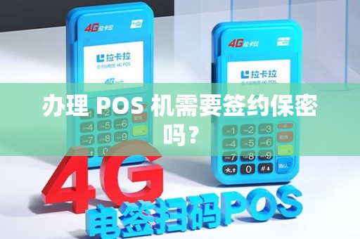 办理 POS 机需要签约保密吗？