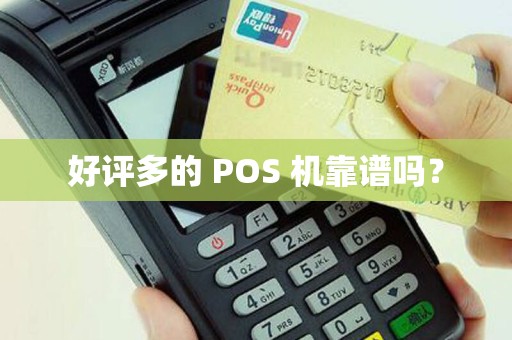 好评多的 POS 机靠谱吗？