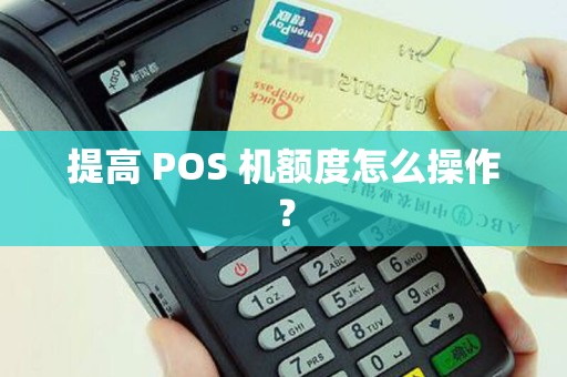 提高 POS 机额度怎么操作？