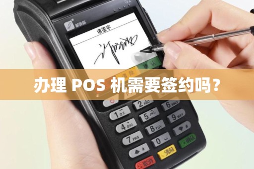 办理 POS 机需要签约吗？