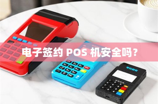 电子签约 POS 机安全吗？