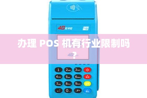 办理 POS 机有行业限制吗? 办理 POS 机有行业限制吗?
