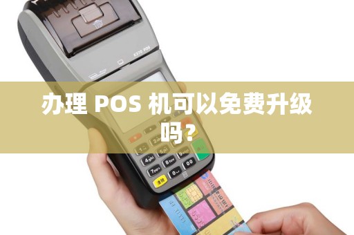 办理 POS 机可以免费升级吗？