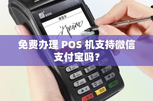 免费办理 POS 机支持微信支付宝吗? 免费办理 POS 机支持微信支付宝吗?