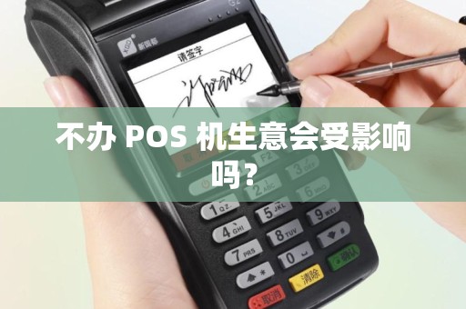 不办 POS 机生意会受影响吗？