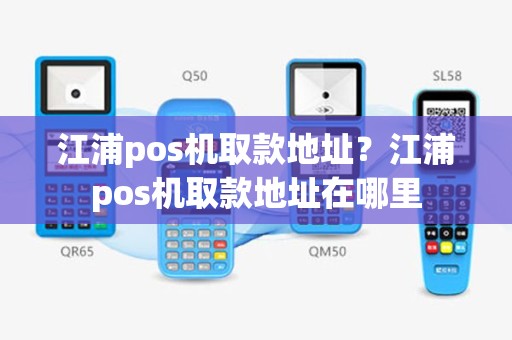 江浦pos机取款地址？江浦pos机取款地址在哪里