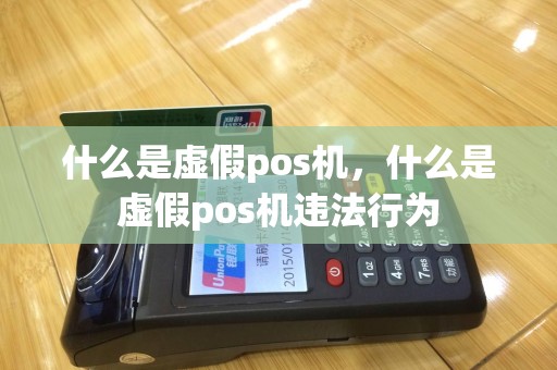 什么是虚假pos机，什么是虚假pos机违法行为