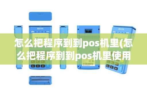 怎么把程序到到pos机里(怎么把程序到到pos机里使用)