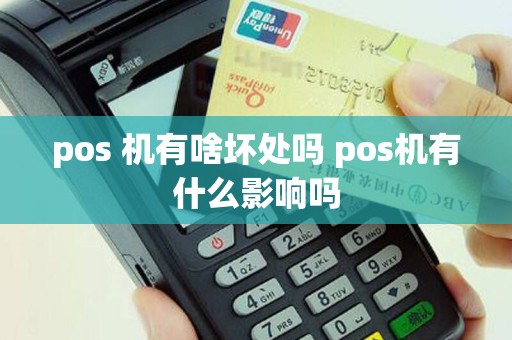 pos 机有啥坏处吗 pos机有什么影响吗