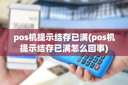 pos机提示结存已满(pos机提示结存已满怎么回事)