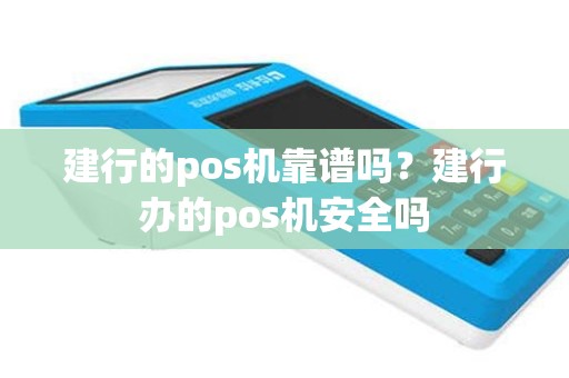 建行的pos机靠谱吗？建行办的pos机安全吗