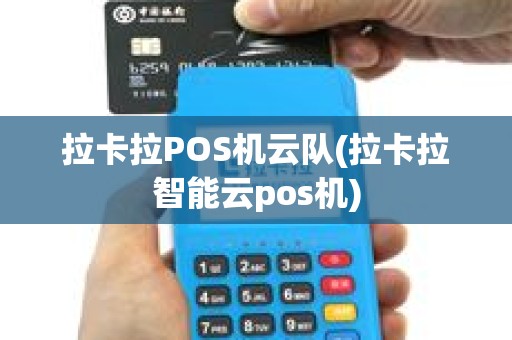 拉卡拉POS机云队(拉卡拉智能云pos机)