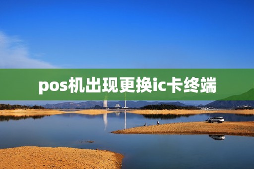 pos机出现更换ic卡终端