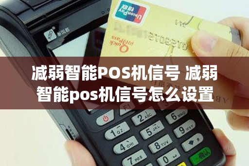 减弱智能POS机信号 减弱智能pos机信号怎么设置