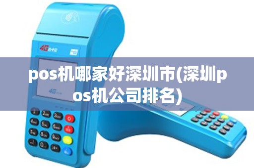 pos机哪家好深圳市(深圳pos机公司排名)