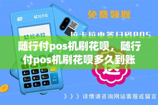 随行付pos机刷花呗，随行付pos机刷花呗多久到账