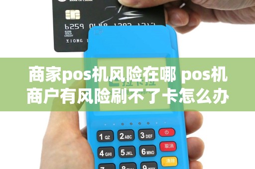 商家pos机风险在哪 pos机商户有风险刷不了卡怎么办