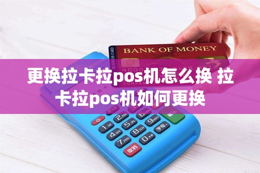 更换拉卡拉pos机怎么换 拉卡拉pos机如何更换