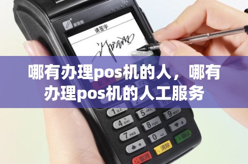 哪有办理pos机的人，哪有办理pos机的人工服务