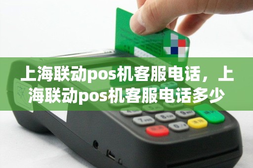 上海联动pos机客服电话，上海联动pos机客服电话多少