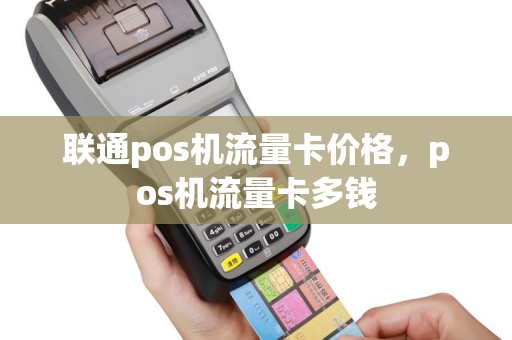联通pos机流量卡价格，pos机流量卡多钱