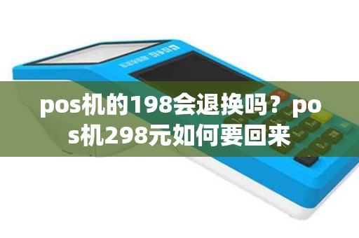 pos机的198会退换吗？pos机298元如何要回来