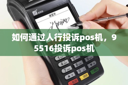如何通过人行投诉pos机，95516投诉pos机
