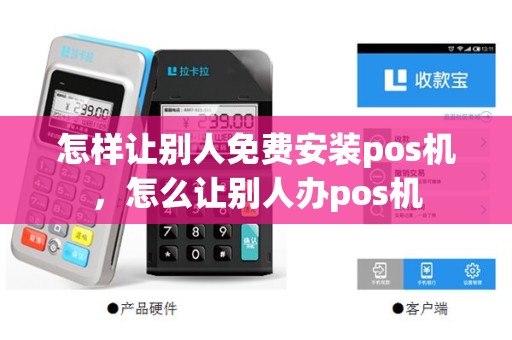 怎样让别人免费安装pos机，怎么让别人办pos机