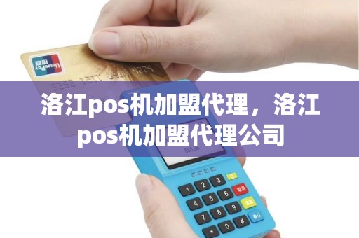 洛江pos机加盟代理，洛江pos机加盟代理公司