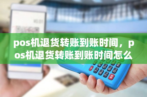 pos机退货转账到账时间，pos机退货转账到账时间怎么算