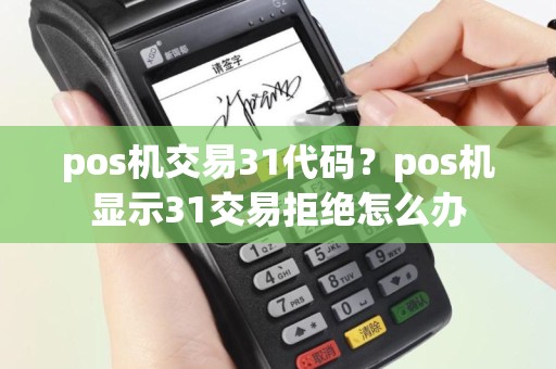 pos机交易31代码？pos机显示31交易拒绝怎么办