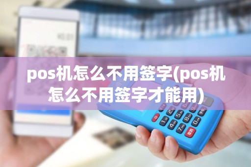 pos机怎么不用签字(pos机怎么不用签字才能用)