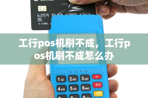 工行pos机刷不成，工行pos机刷不成怎么办