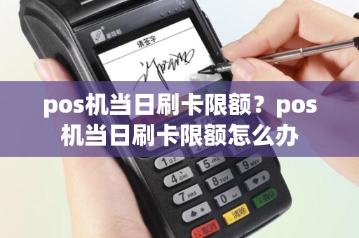 pos机当日刷卡限额？pos机当日刷卡限额怎么办