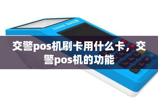 交警pos机刷卡用什么卡，交警pos机的功能