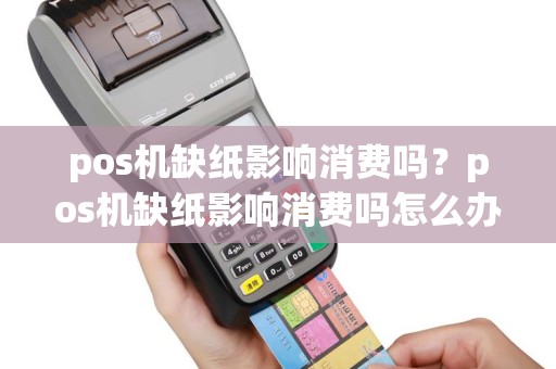pos机缺纸影响消费吗？pos机缺纸影响消费吗怎么办