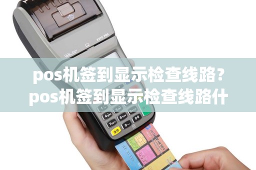 pos机签到显示检查线路？pos机签到显示检查线路什么意思