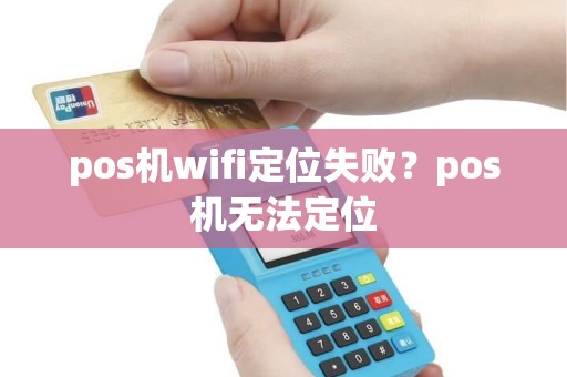 pos机wifi定位失败？pos机无法定位