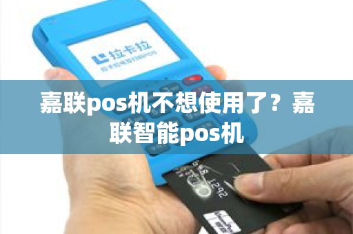 嘉联pos机不想使用了？嘉联智能pos机