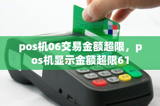 pos机06交易金额超限，pos机显示金额超限61
