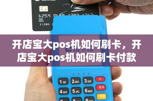 开店宝大pos机如何刷卡，开店宝大pos机如何刷卡付款