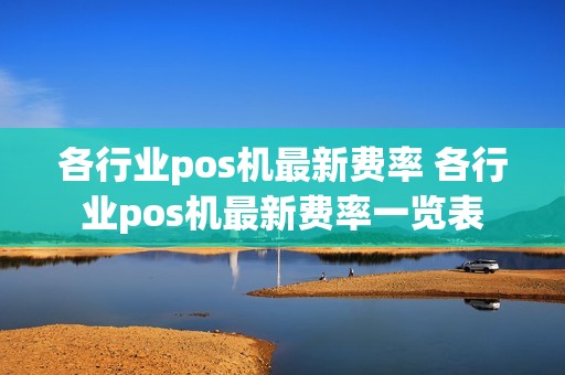 各行业pos机最新费率 各行业pos机最新费率一览表