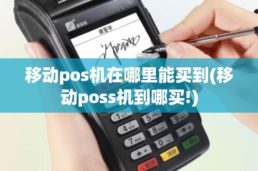 移动pos机在哪里能买到(移动poss机到哪买!)
