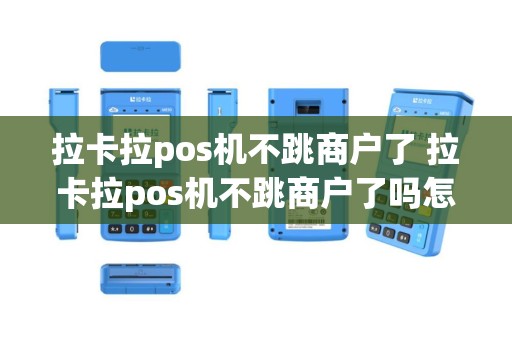 拉卡拉pos机不跳商户了 拉卡拉pos机不跳商户了吗怎么办