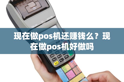 现在做pos机还赚钱么？现在做pos机好做吗
