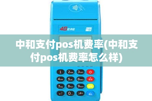 中和支付pos机费率(中和支付pos机费率怎么样)