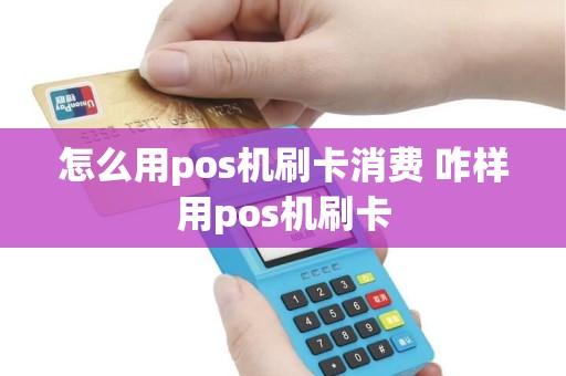 怎么用pos机刷卡消费 咋样用pos机刷卡