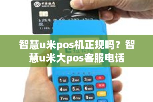 智慧u米pos机正规吗？智慧u米大pos客服电话