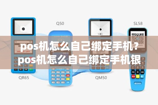 pos机怎么自己绑定手机？pos机怎么自己绑定手机银行